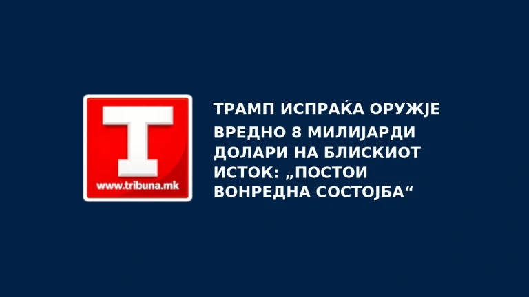 Трамп испраќа оружје вредно 8 милијарди долари на Блискиот Исток: „Постои вонредна состојба“