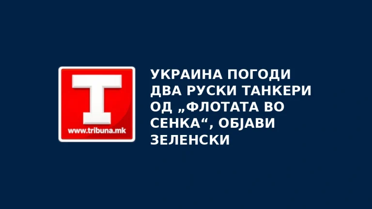 Украина погоди два руски танкери од „флотата во сенка“, објави Зеленски