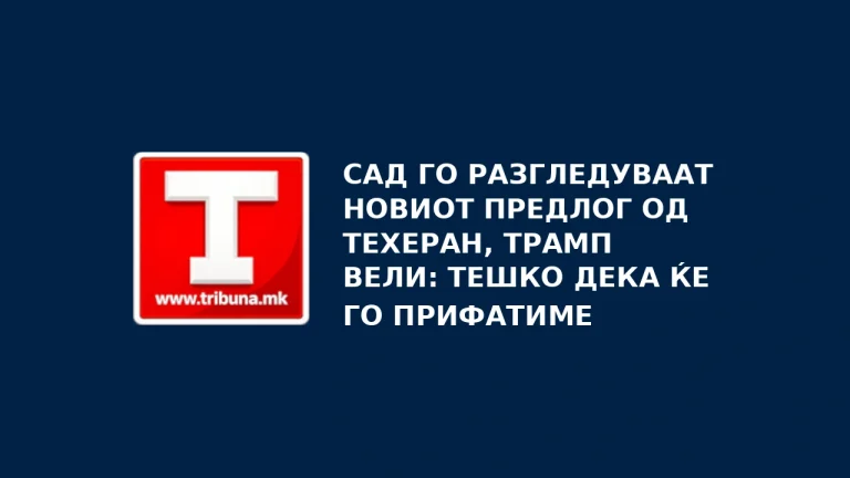 САД го разгледуваат новиот предлог од Техеран, Трамп вели: Тешко дека ќе го прифатиме