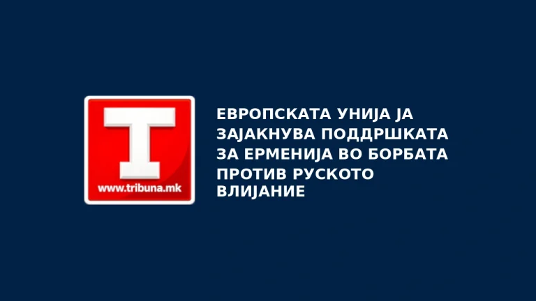 Европската Унија ја зајакнува поддршката за Ерменија во борбата против руското влијание